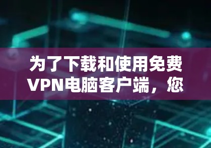 为了下载和使用免费VPN电脑客户端，您可以按照以下步骤进行操作