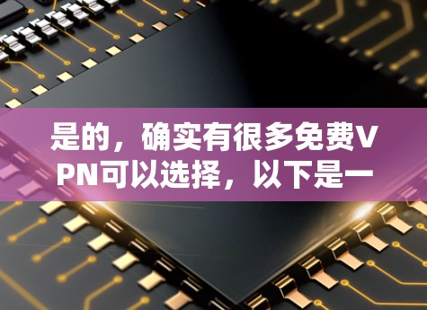 是的，确实有很多免费VPN可以选择，以下是一些常见的免费VPN推荐