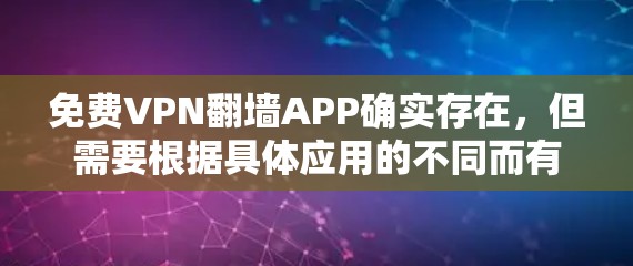 免费VPN<strong>翻墙</strong>APP确实存在,但需要根据具体应用的不同而有所差异。以下是几个常见的免费VPN<strong>翻墙</strong>APP推荐,以及它们的特点和使用方法