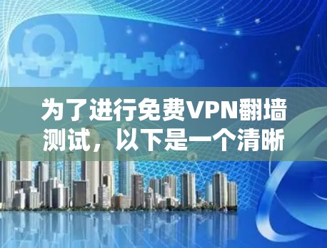 为了进行免费VPN<strong>翻墙</strong>测试,以下是一个清晰的步骤指南