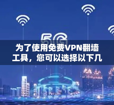 为了使用免费VPN<strong>翻墙</strong>工具,您可以选择以下几种方案,根据您的需求和设备情况选择最适合的