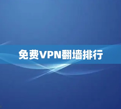 免费VPN<strong>翻墙</strong>排行