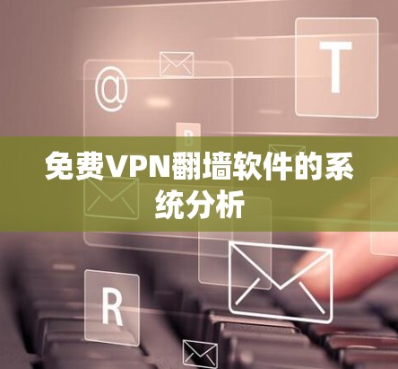 免费VPN<strong>翻墙</strong>软件的系统分析