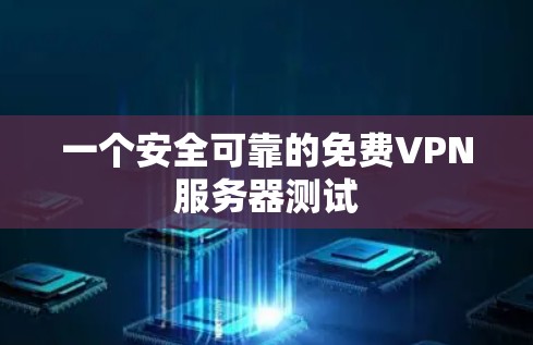 一个安全可靠的免费VPN服务器测试