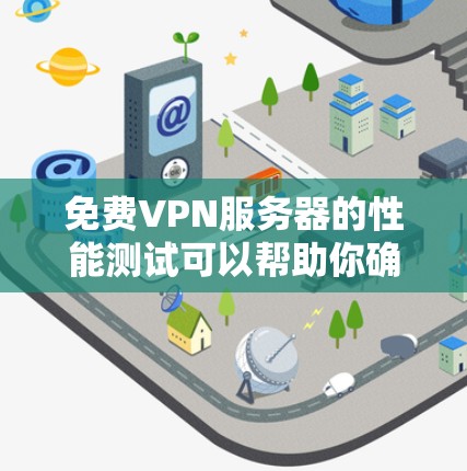 免费VPN服务器的性能测试可以帮助你确定服务器的可用性和稳定性。以下是一些步骤和方法,可以帮助你测试和优化你的VPN服务器