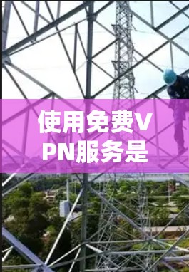 使用免费VPN服务是一个不错的选择,但需要综合考虑多个因素以确保最佳体验。以下是详细的分析和建议 使用免费VPN服务是一个不错的选择,但需要综合考虑多个因素以确保最佳体验。以下是详细的分析和建议
