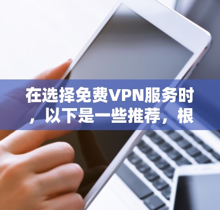 在选择免费VPN服务时，以下是一些推荐，根据用户需求和预算进行分类