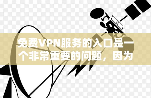 免费VPN服务的入口是一个非常重要的问题，因为VPN通常需要一定的费用才能使用。然而，有一些免费VPN平台提供了一些免费的试用服务或免费的访问。以下是一些常见的免费VPN入口和特点