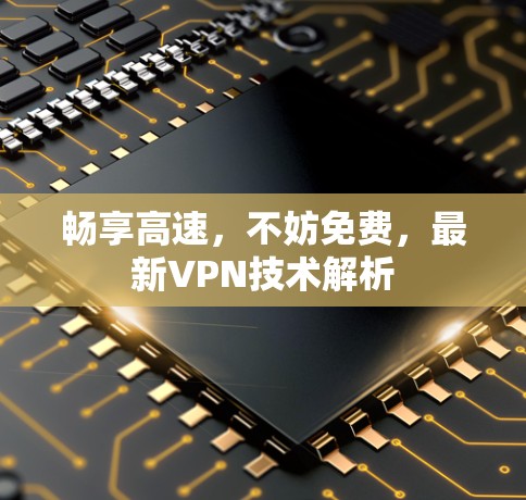 畅享高速,不妨免费,最新VPN技术解析
