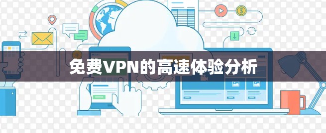 免费VPN的高速体验分析