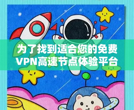 为了找到适合您的免费VPN高速节点体验平台,以下是详细的建议和步骤 为了找到适合您的免费VPN高速节点体验平台,以下是详细的建议和步骤