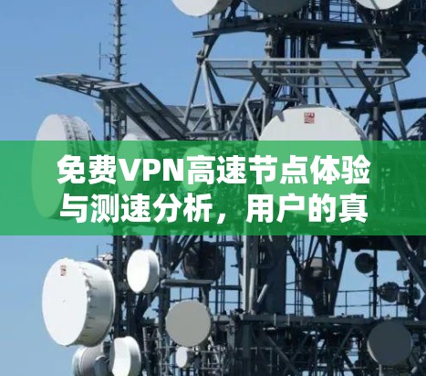 免费VPN高速节点体验与测速分析,用户的真实体验之网 免费VPN高速节点体验与测速分析,用户的真实体验之网