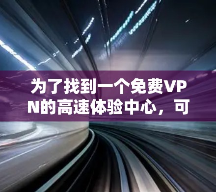 为了找到一个免费VPN的高速体验中心,可以按照以下步骤进行