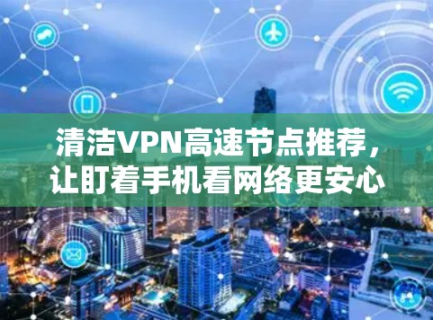 清洁VPN高速节点推荐,让盯着手机看网络更安心