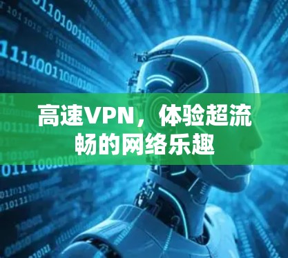 高速VPN,体验超流畅的网络乐趣 高速VPN,体验超流畅的网络乐趣
