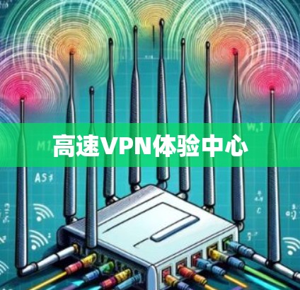 高速VPN体验中心 高速VPN体验中心