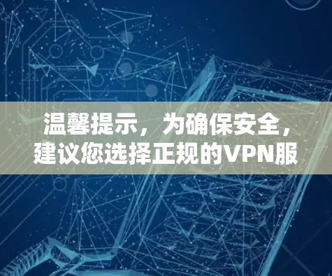 温馨提示,为确保安全,建议您选择正规的VPN服务