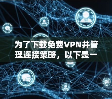 为了下载免费VPN并管理连接策略,以下是一个有条理的指南 为了下载免费VPN并管理连接策略,以下是一个有条理的指南