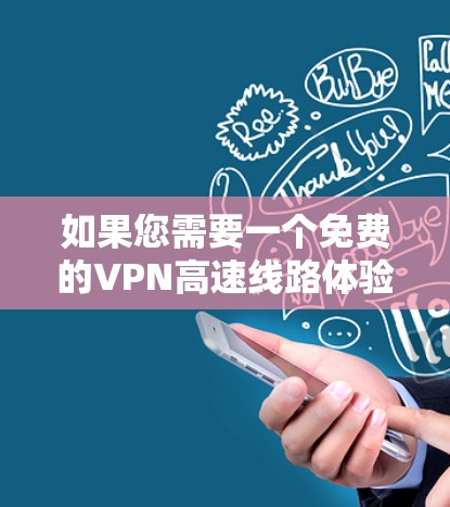 如果您需要一个免费的VPN高速线路体验平台,以下是一些推荐的选项,它们都提供了高速和安全的体验 如果您需要一个免费的VPN高速线路体验平台,以下是一些推荐的选项,它们都提供了高速和安全的体验