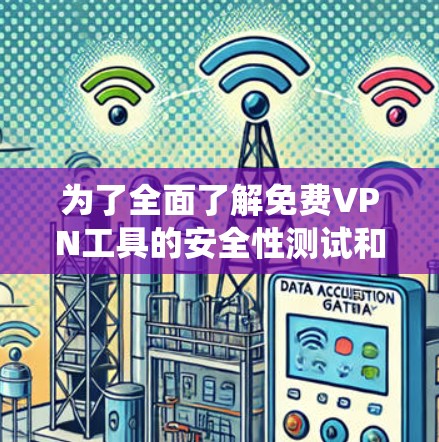 为了全面了解免费VPN工具的安全性测试和速度测试，可以按照以下步骤进行系统分析
