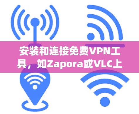 安装和连接免费VPN工具,如Zapora或VLC上网,是一个相对简单的过程,但需要仔细步骤来确保安全和稳定。以下是对这两个工具的详细步骤说明