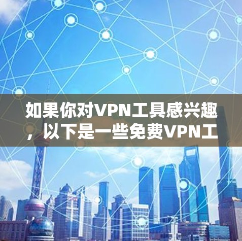 如果你对VPN工具感兴趣,以下是一些免费VPN工具的推荐
