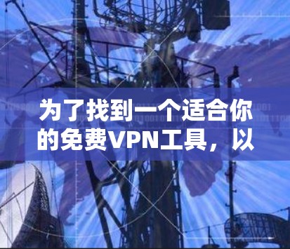 为了找到一个适合你的免费VPN工具,以下是一些推荐,每个工具都有其独特的功能和适用场景 为了找到一个适合你的免费VPN工具,以下是一些推荐,每个工具都有其独特的功能和适用场景