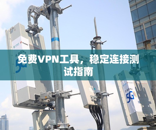 免费VPN工具,稳定连接测试指南 免费VPN工具,稳定连接测试指南