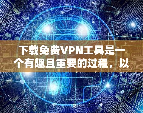 下载免费VPN工具是一个有趣且重要的过程,以下是详细的步骤指南 下载免费VPN工具是一个有趣且重要的过程,以下是详细的步骤指南
