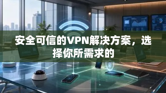 安全可信的VPN解决方案,选择你所需求的