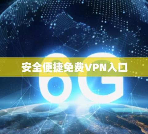 安全便捷免费VPN入口 安全便捷免费VPN入口