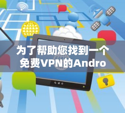 为了帮助您找到一个免费VPN的Android版应用,以下是一些推荐的软件,它们通常提供安全可靠的服务 为了帮助您找到一个免费VPN的Android版应用,以下是一些推荐的软件,它们通常提供安全可靠的服务