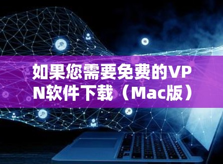 如果您需要免费的VPN软件下载(Mac版)以下是一些推荐的工具和设置方法,帮助您轻松安装和使用 如果您需要免费的VPN软件下载(Mac版)以下是一些推荐的工具和设置方法,帮助您轻松安装和使用