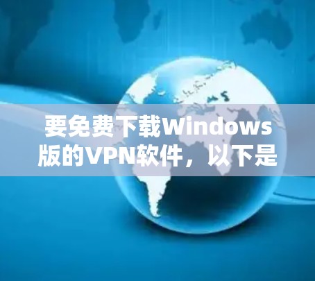 要免费下载Windows版的VPN软件,以下是一些推荐的选项,他们通常提供免费试用版或注册功能 要免费下载Windows版的VPN软件,以下是一些推荐的选项,他们通常提供免费试用版或注册功能