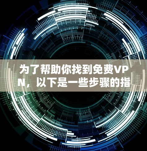 为了帮助你找到免费VPN，以下是一些步骤的指南