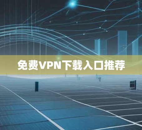 免费VPN下载入口推荐 免费VPN下载入口推荐