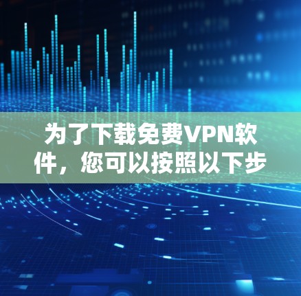 为了下载免费VPN软件，您可以按照以下步骤操作