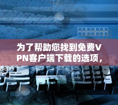 为了帮助您找到免费VPN客户端下载的选项,以下是几个推荐的网站,这些网站提供安全可靠的VPN服务,通常带有广告和免费体验 为了帮助您找到免费VPN客户端下载的选项,以下是几个推荐的网站,这些网站提供安全可靠的VPN服务,通常带有广告和免费体验