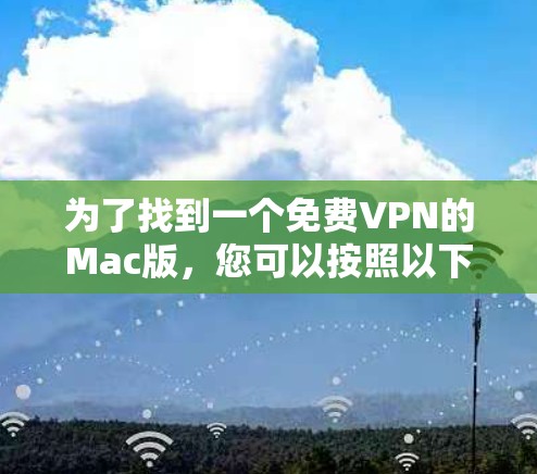 为了找到一个免费VPN的Mac版,您可以按照以下步骤进行 为了找到一个免费VPN的Mac版,您可以按照以下步骤进行
