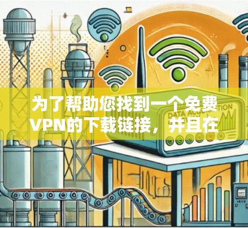 为了帮助您找到一个免费VPN的下载链接,并且在安卓版中使用,以下是一些推荐的工具和应用。请注意,选择合适的VPN服务时,请确保下载的软件是安全且合法的 为了帮助您找到一个免费VPN的下载链接,并且在安卓版中使用,以下是一些推荐的工具和应用。请注意,选择合适的VPN服务时,请确保下载的软件是安全且合法的