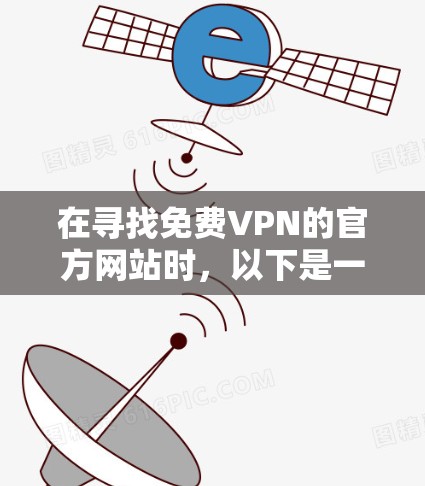 在寻找免费VPN的官方网站时,以下是一些推荐的网站和建议,帮助你找到合适的VPN服务 在寻找免费VPN的官方网站时,以下是一些推荐的网站和建议,帮助你找到合适的VPN服务