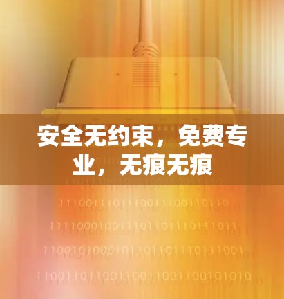 安全无约束,免费专业,无痕无痕 安全无约束,免费专业,无痕无痕