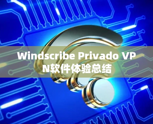 Windscribe Privado VPN软件体验总结