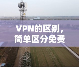 VPN的区别,简单区分免费和付费 VPN的区别,简单区分免费和付费