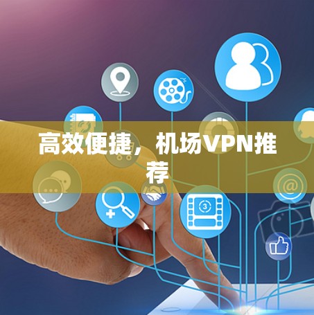 高效便捷,机场VPN推荐 高效便捷,机场VPN推荐