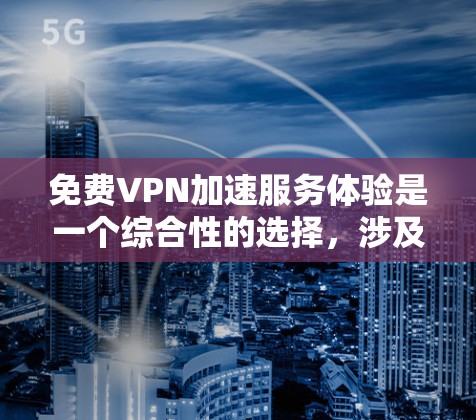 免费VPN加速服务体验是一个综合性的选择，涉及安全、速度和资源的平衡。以下是对这种服务的详细分析和推荐