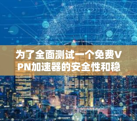 为了全面测试一个免费<strong>vpn加速器</strong>的安全性和稳定连接性能，以下是一个详细的步骤指南，涵盖测试的核心方面