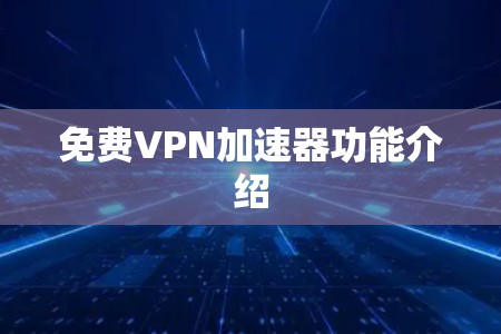 免费<strong>vpn加速器</strong>功能介绍