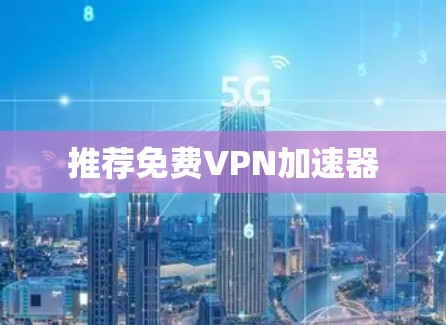 推荐免费<strong>vpn加速器</strong>