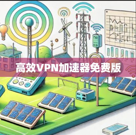 高效<strong>vpn加速器</strong>免费版